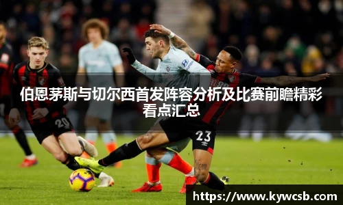 伯恩茅斯与切尔西首发阵容分析及比赛前瞻精彩看点汇总