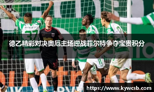 德乙精彩对决奥厄主场迎战菲尔特争夺宝贵积分