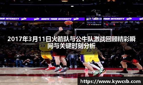 2017年3月11日火箭队与公牛队激战回顾精彩瞬间与关键时刻分析
