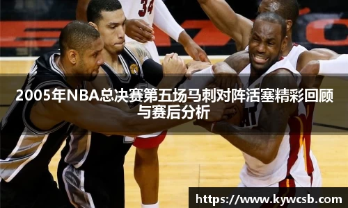 2005年NBA总决赛第五场马刺对阵活塞精彩回顾与赛后分析
